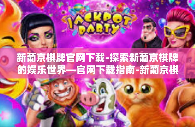 新葡京棋牌官网下载-探索新葡京棋牌的娱乐世界—官网下载指南-新葡京棋牌官网下载