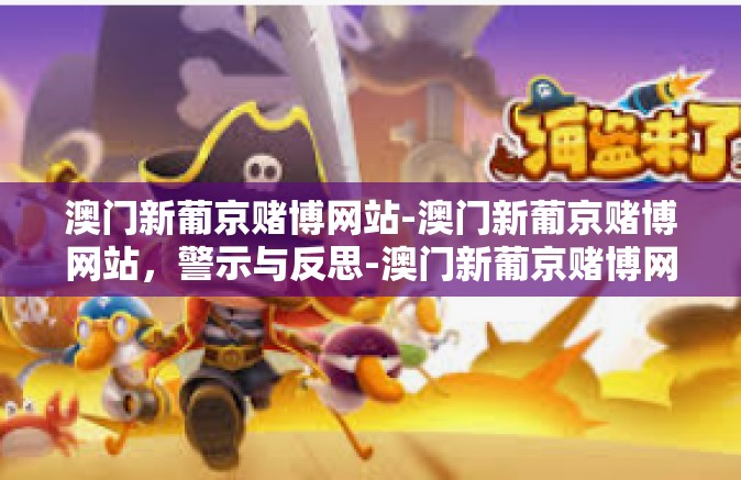 澳门新葡京赌博网站-澳门新葡京赌博网站，警示与反思-澳门新葡京赌博网站