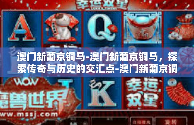 澳门新葡京铜马-澳门新葡京铜马，探索传奇与历史的交汇点-澳门新葡京铜马