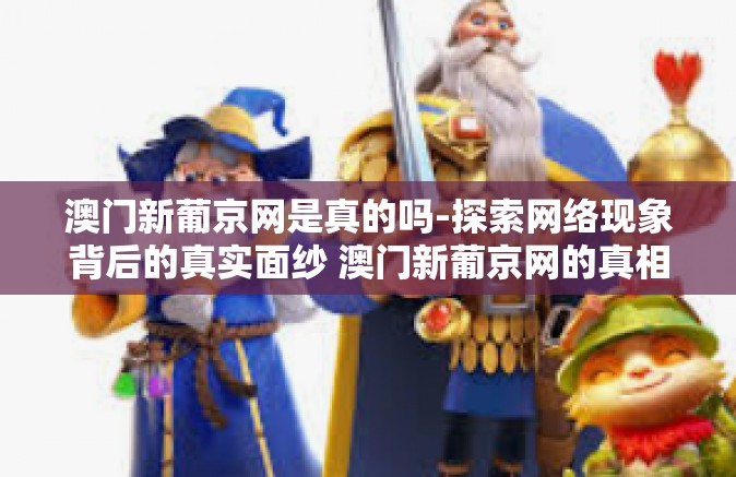 澳门新葡京网是真的吗-探索网络现象背后的真实面纱 澳门新葡京网的真相揭晓-澳门新葡京网是真的吗