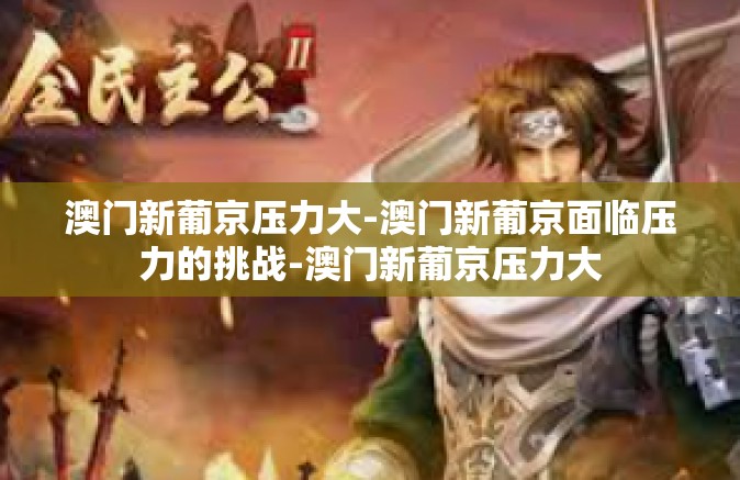 澳门新葡京压力大-澳门新葡京面临压力的挑战-澳门新葡京压力大