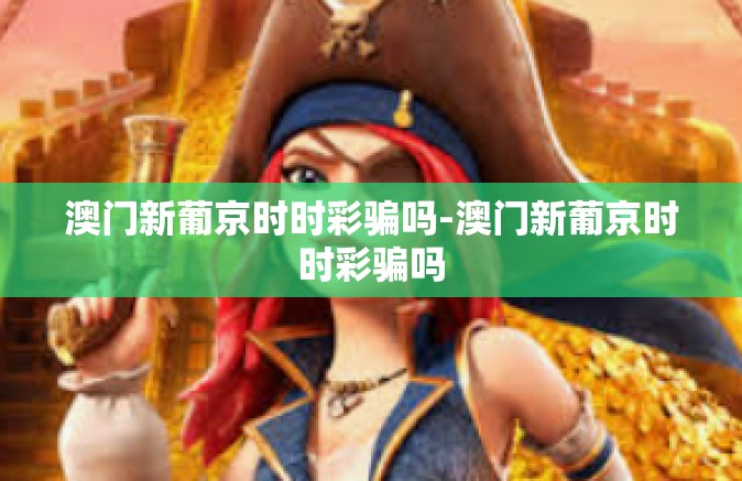 澳门新葡京时时彩骗吗-澳门新葡京时时彩骗吗