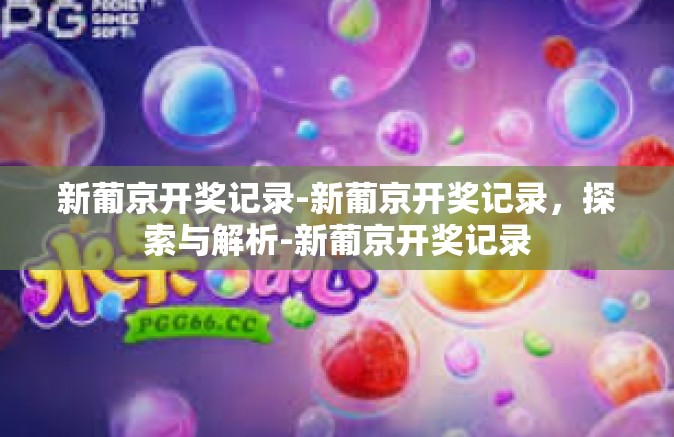 新葡京开奖记录-新葡京开奖记录，探索与解析-新葡京开奖记录