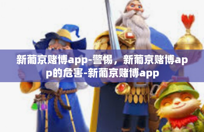 新葡京赌博app-警惕，新葡京赌博app的危害-新葡京赌博app
