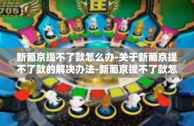 新葡京提不了款怎么办-关于新葡京提不了款的解决办法-新葡京提不了款怎么办