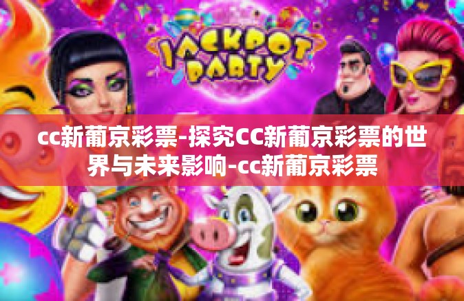 cc新葡京彩票-探究CC新葡京彩票的世界与未来影响-cc新葡京彩票