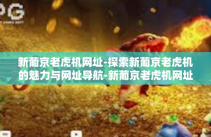 新葡京老虎机网址-探索新葡京老虎机的魅力与网址导航-新葡京老虎机网址