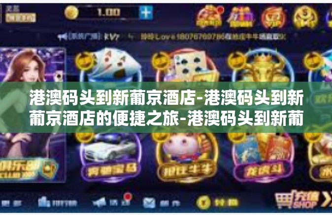 港澳码头到新葡京酒店-港澳码头到新葡京酒店的便捷之旅-港澳码头到新葡京酒店