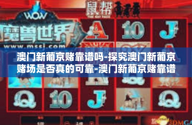 澳门新葡京赌靠谱吗-探究澳门新葡京赌场是否真的可靠-澳门新葡京赌靠谱吗