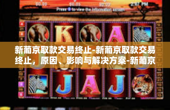 新葡京取款交易终止-新葡京取款交易终止，原因、影响与解决方案-新葡京取款交易终止