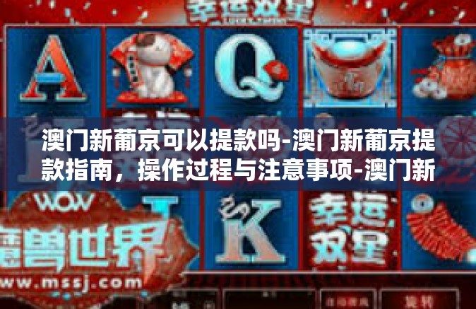 澳门新葡京可以提款吗-澳门新葡京提款指南，操作过程与注意事项-澳门新葡京可以提款吗