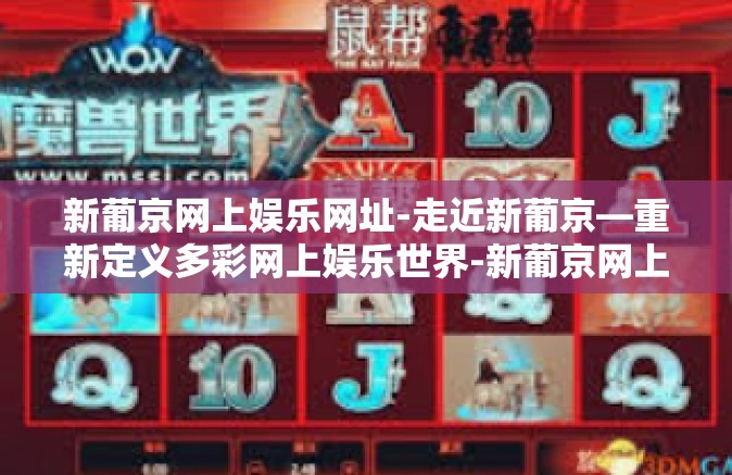 新葡京网上娱乐网址-走近新葡京—重新定义多彩网上娱乐世界-新葡京网上娱乐网址