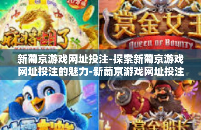 新葡京游戏网址投注-探索新葡京游戏网址投注的魅力-新葡京游戏网址投注