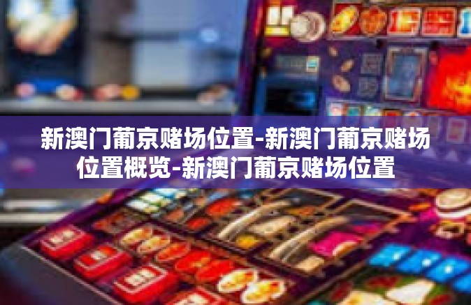 新澳门葡京赌场位置-新澳门葡京赌场位置概览-新澳门葡京赌场位置
