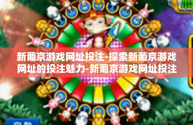 新葡京游戏网址投注-探索新葡京游戏网址的投注魅力-新葡京游戏网址投注