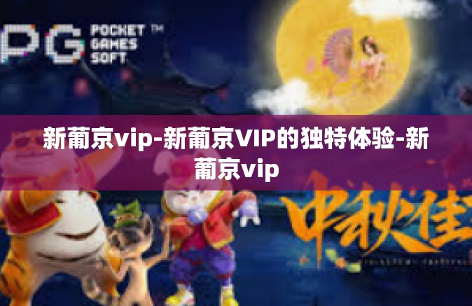 新葡京vip-新葡京VIP的独特体验-新葡京vip