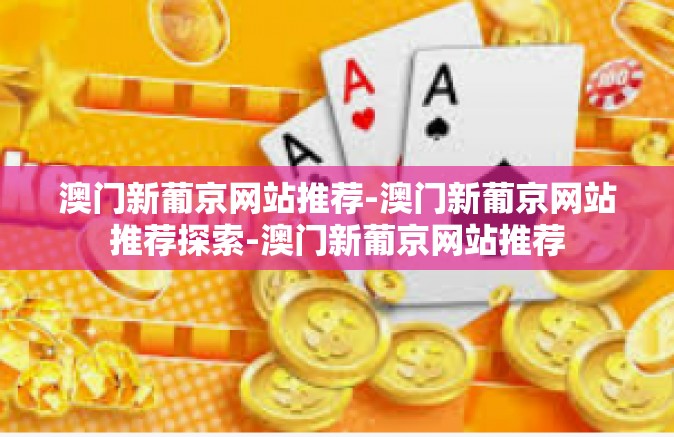 澳门新葡京网站推荐-澳门新葡京网站推荐探索-澳门新葡京网站推荐