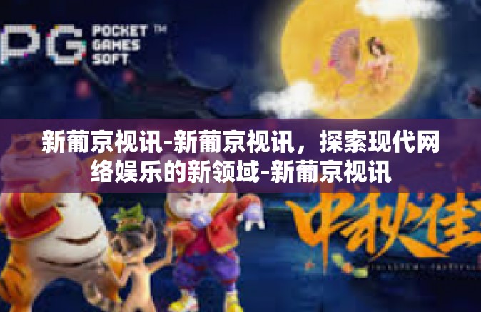 新葡京视讯-新葡京视讯，探索现代网络娱乐的新领域-新葡京视讯