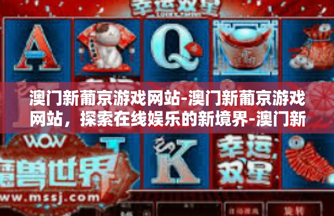 澳门新葡京游戏网站-澳门新葡京游戏网站，探索在线娱乐的新境界-澳门新葡京游戏网站