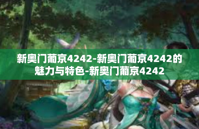新奥门葡京4242-新奥门葡京4242的魅力与特色-新奥门葡京4242