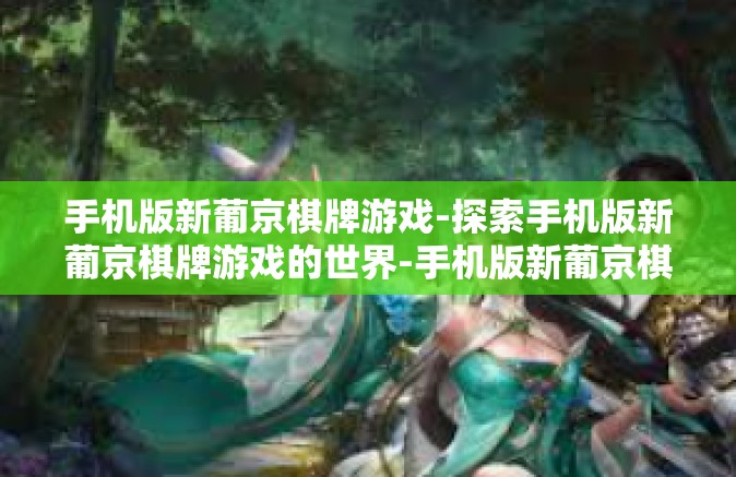 手机版新葡京棋牌游戏-探索手机版新葡京棋牌游戏的世界-手机版新葡京棋牌游戏