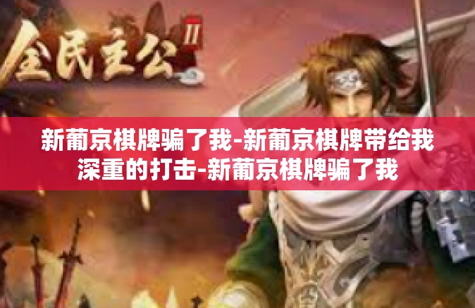 新葡京棋牌骗了我-新葡京棋牌带给我深重的打击-新葡京棋牌骗了我