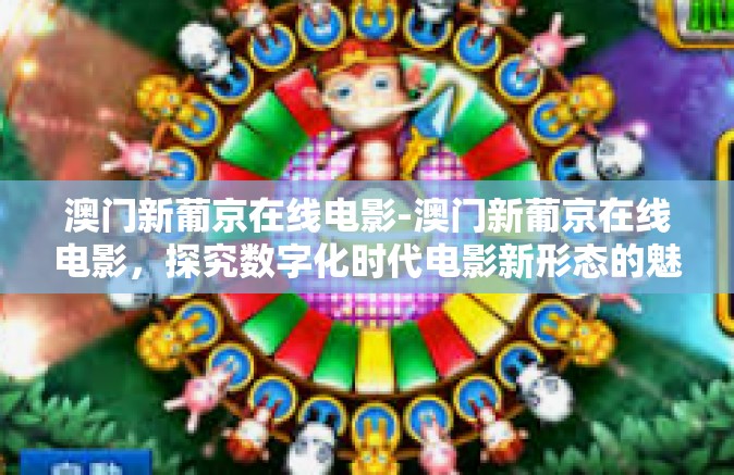 澳门新葡京在线电影-澳门新葡京在线电影，探究数字化时代电影新形态的魅力之旅-澳门新葡京在线电影