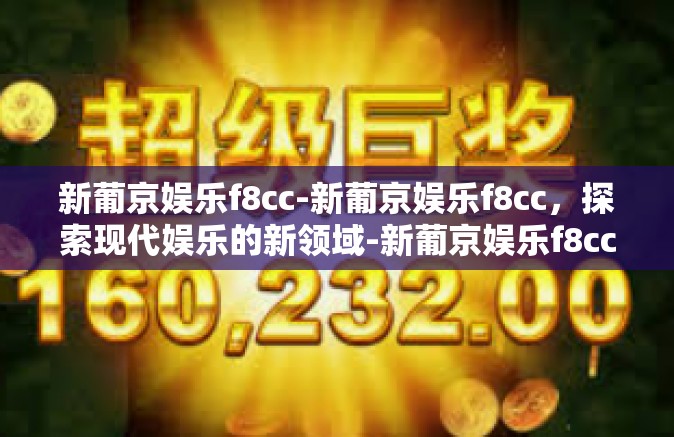 新葡京娱乐f8cc-新葡京娱乐f8cc，探索现代娱乐的新领域-新葡京娱乐f8cc
