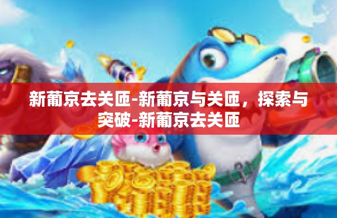 新葡京去关匝-新葡京与关匝，探索与突破-新葡京去关匝