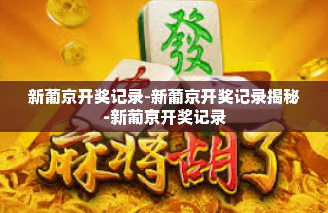 新葡京开奖记录-新葡京开奖记录揭秘-新葡京开奖记录