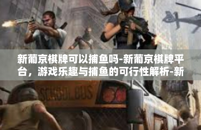 新葡京棋牌可以捕鱼吗-新葡京棋牌平台，游戏乐趣与捕鱼的可行性解析-新葡京棋牌可以捕鱼吗
