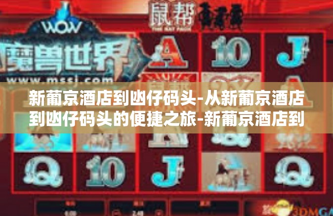 新葡京酒店到凼仔码头-从新葡京酒店到凼仔码头的便捷之旅-新葡京酒店到凼仔码头