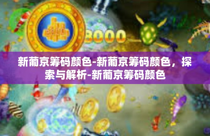 新葡京筹码颜色-新葡京筹码颜色，探索与解析-新葡京筹码颜色