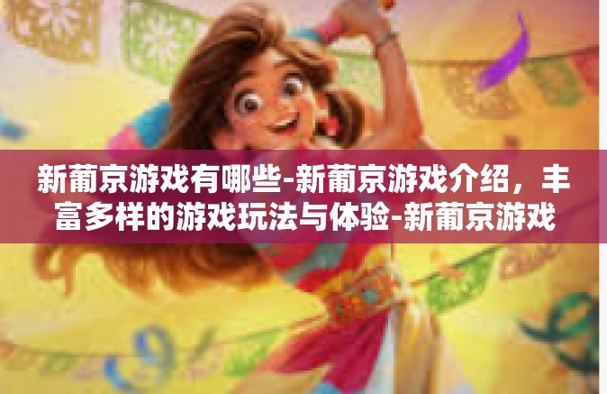 新葡京游戏有哪些-新葡京游戏介绍，丰富多样的游戏玩法与体验-新葡京游戏有哪些