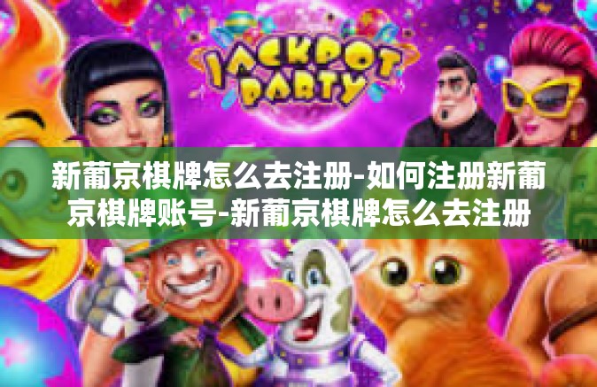 新葡京棋牌怎么去注册-如何注册新葡京棋牌账号-新葡京棋牌怎么去注册