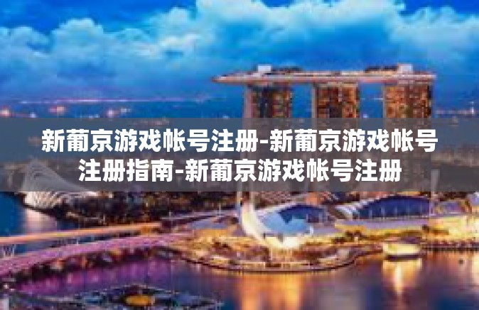 新葡京游戏帐号注册-新葡京游戏帐号注册指南-新葡京游戏帐号注册