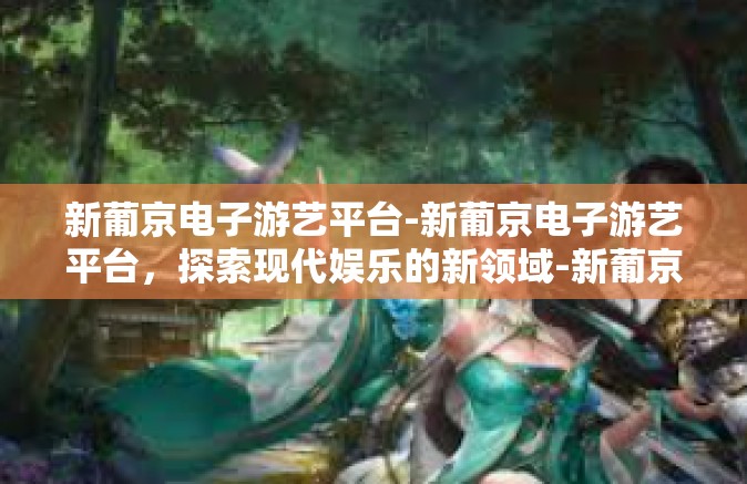 新葡京电子游艺平台-新葡京电子游艺平台，探索现代娱乐的新领域-新葡京电子游艺平台