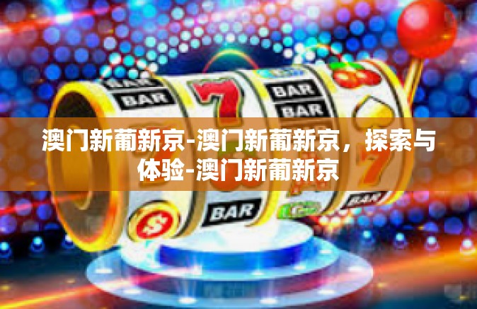 澳门新葡新京-澳门新葡新京，探索与体验-澳门新葡新京