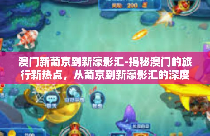 澳门新葡京到新濠影汇-揭秘澳门的旅行新热点，从葡京到新濠影汇的深度游体验-澳门新葡京到新濠影汇