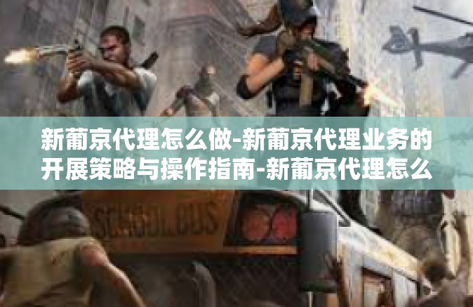 新葡京代理怎么做-新葡京代理业务的开展策略与操作指南-新葡京代理怎么做