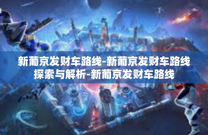 新葡京发财车路线-新葡京发财车路线探索与解析-新葡京发财车路线