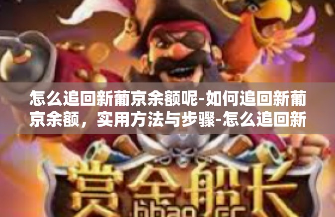 怎么追回新葡京余额呢-如何追回新葡京余额，实用方法与步骤-怎么追回新葡京余额呢