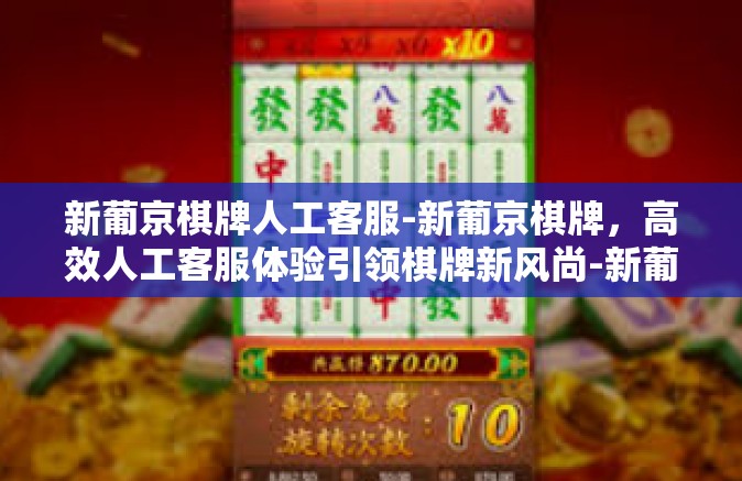 新葡京棋牌人工客服-新葡京棋牌，高效人工客服体验引领棋牌新风尚-新葡京棋牌人工客服