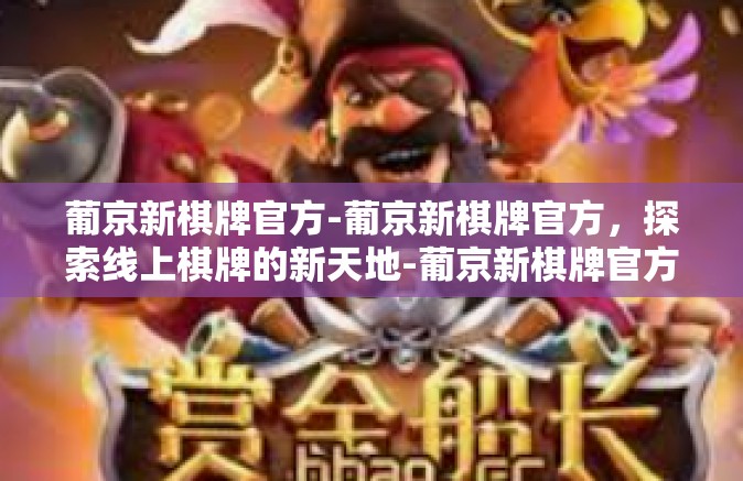 葡京新棋牌官方-葡京新棋牌官方，探索线上棋牌的新天地-葡京新棋牌官方