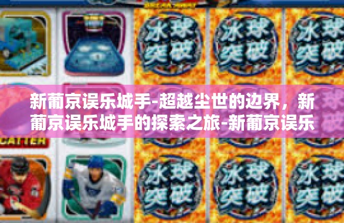 新葡京误乐城手-超越尘世的边界，新葡京误乐城手的探索之旅-新葡京误乐城手