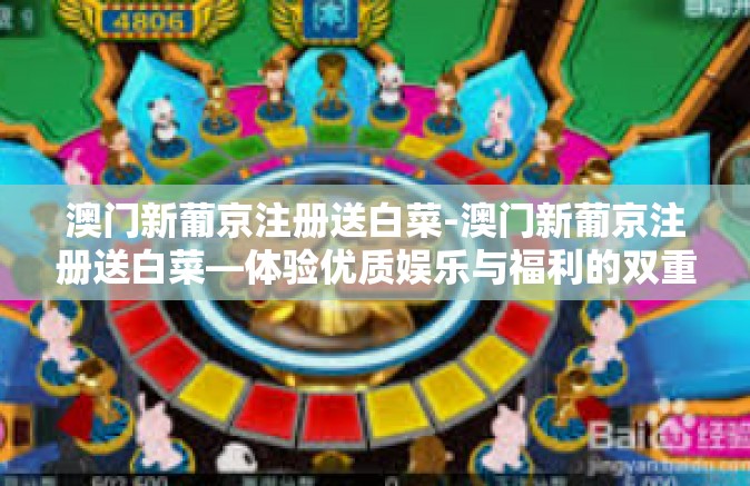 澳门新葡京注册送白菜-澳门新葡京注册送白菜—体验优质娱乐与福利的双重礼遇-澳门新葡京注册送白菜