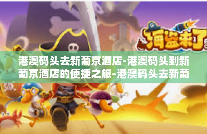 港澳码头去新葡京酒店-港澳码头到新葡京酒店的便捷之旅-港澳码头去新葡京酒店