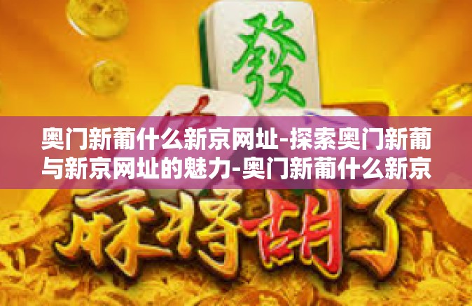 奥门新葡什么新京网址-探索奥门新葡与新京网址的魅力-奥门新葡什么新京网址
