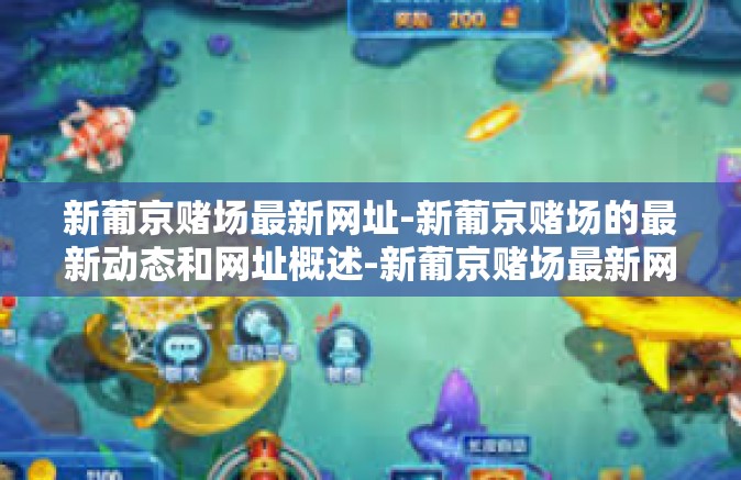 新葡京赌场最新网址-新葡京赌场的最新动态和网址概述-新葡京赌场最新网址
