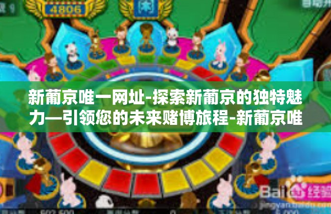 新葡京唯一网址-探索新葡京的独特魅力—引领您的未来赌博旅程-新葡京唯一网址